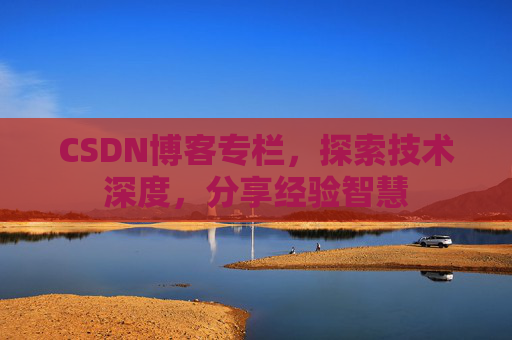 CSDN博客专栏，探索技术深度，分享经验智慧