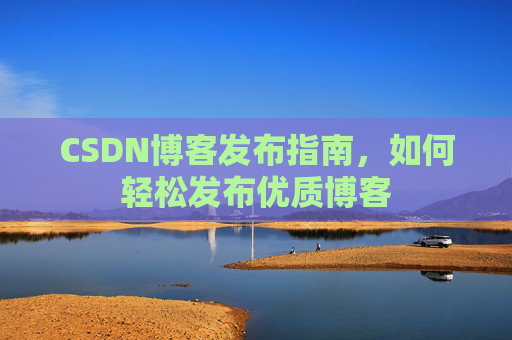 CSDN博客发布指南,如何轻松发布优质博客