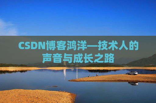 CSDN博客鸿洋—技术人的声音与成长之路