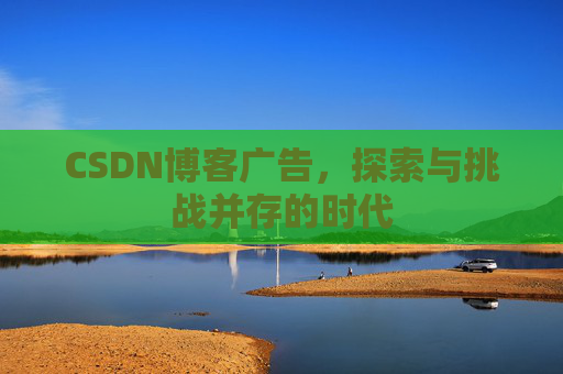 CSDN博客广告，探索与挑战并存的时代